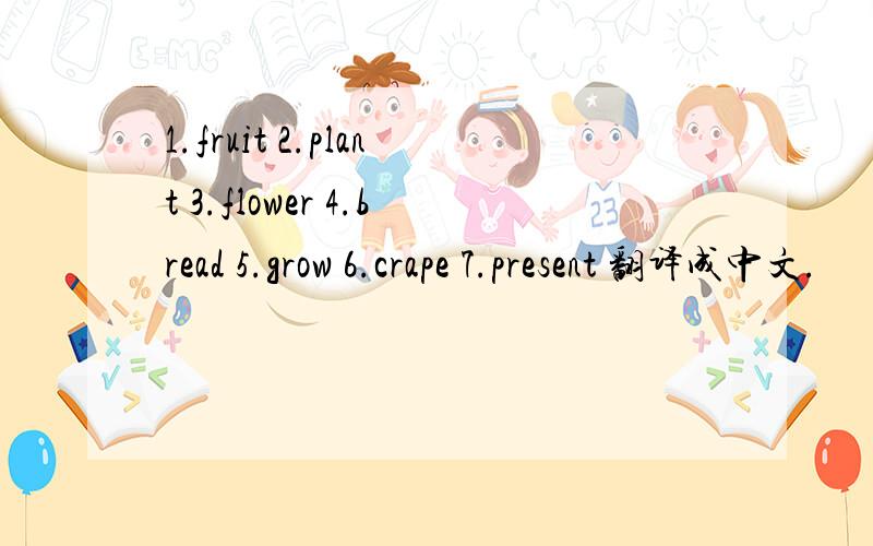 1.fruit 2.plant 3.flower 4.bread 5.grow 6.crape 7.present 翻译成中文.