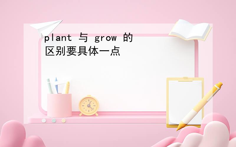 plant 与 grow 的区别要具体一点