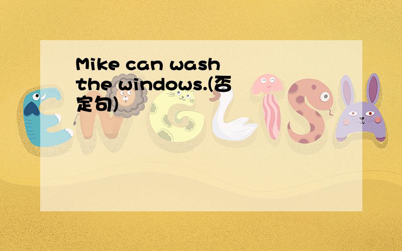 Mike can wash the windows.(否定句)
