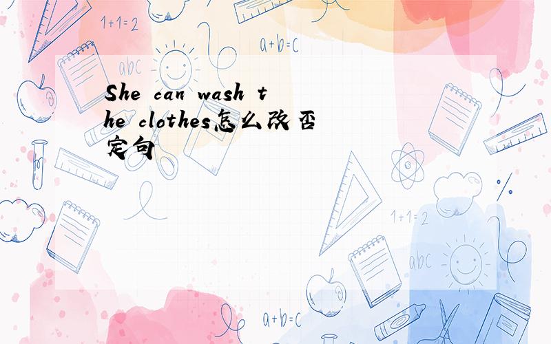 She can wash the clothes怎么改否定句