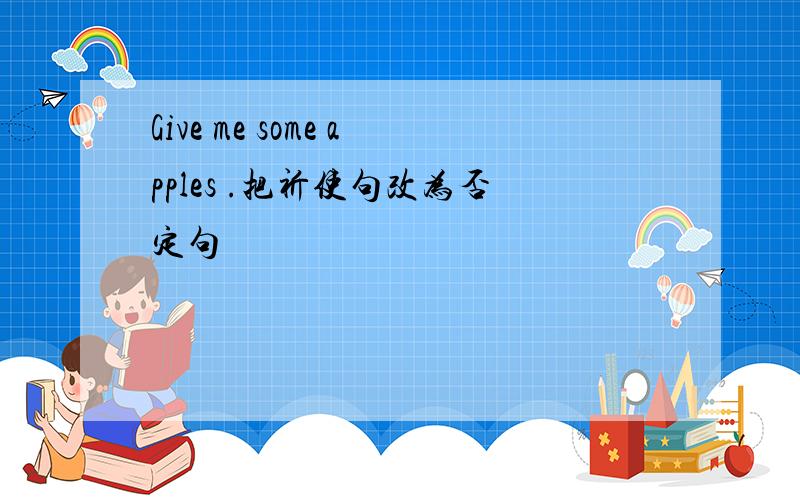 Give me some apples .把祈使句改为否定句