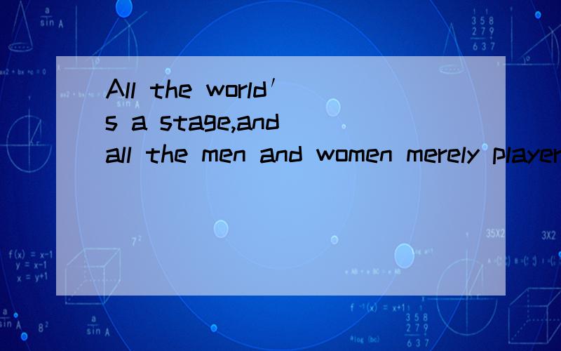 All the world′s a stage,and all the men and women merely players