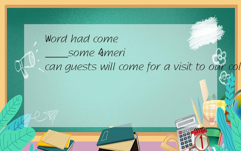 Word had come ____some American guests will come for a visit to our college next week.A what B that C whether D when