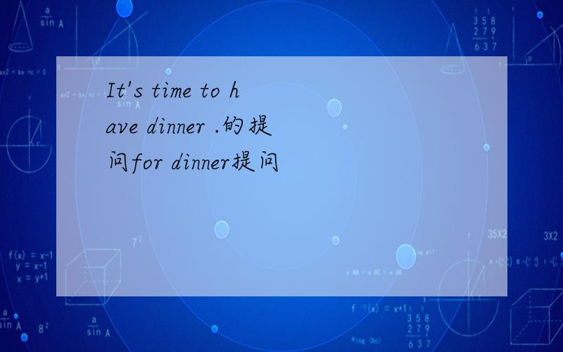 It's time to have dinner .的提问for dinner提问