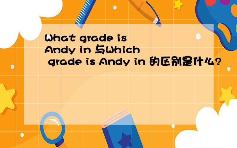 What grade is Andy in 与Which grade is Andy in 的区别是什么?