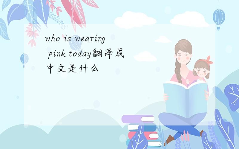 who is wearing pink today翻译成中文是什么