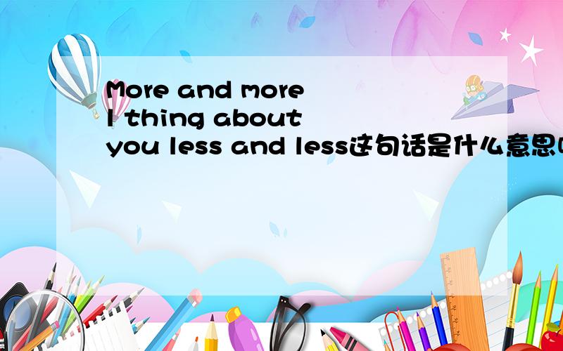 More and more l thing about you less and less这句话是什么意思呢More and more和less and less