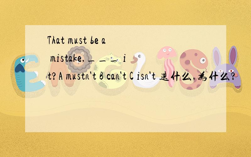 That must be a mistake,___ it?A mustn't B can't C isn't 选什么,为什么?
