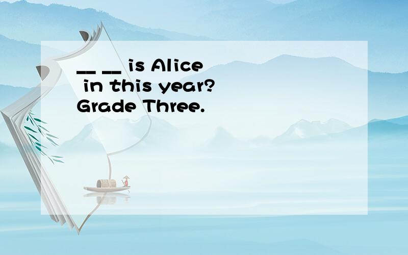 __ __ is Alice in this year?Grade Three.