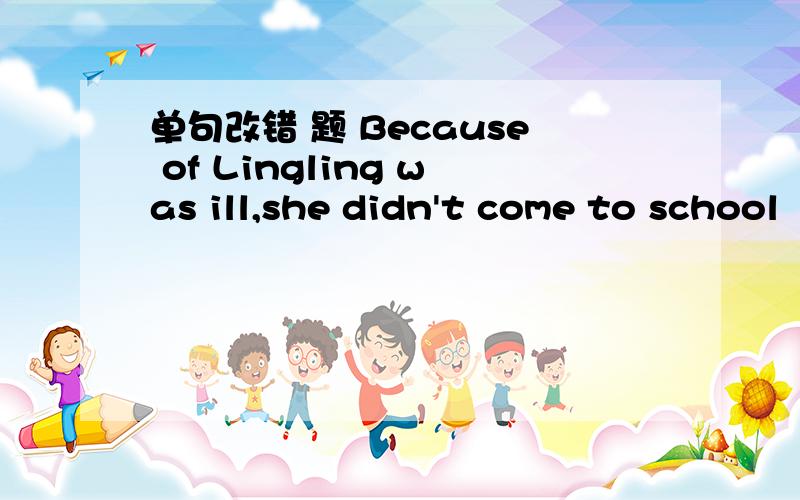 单句改错 题 Because of Lingling was ill,she didn't come to school