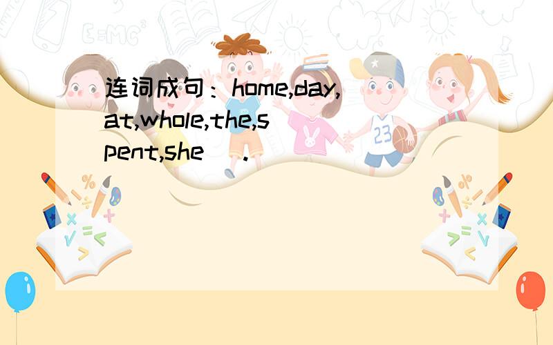 连词成句：home,day,at,whole,the,spent,she (.)