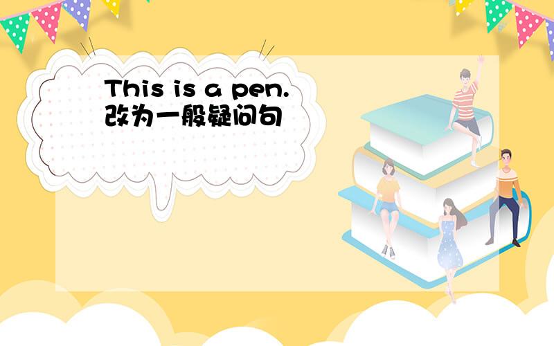 This is a pen.改为一般疑问句
