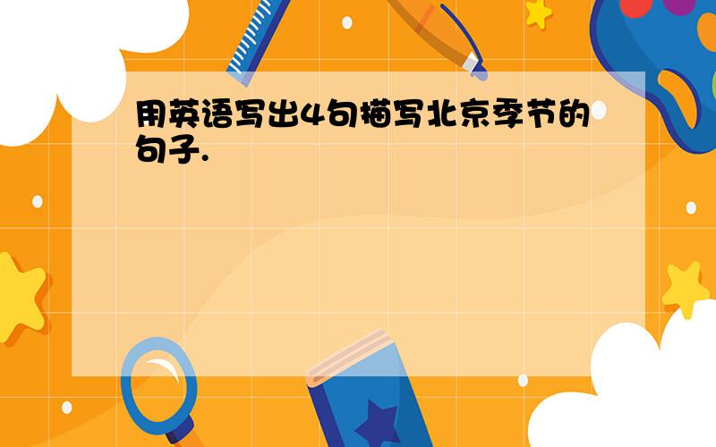 用英语写出4句描写北京季节的句子.