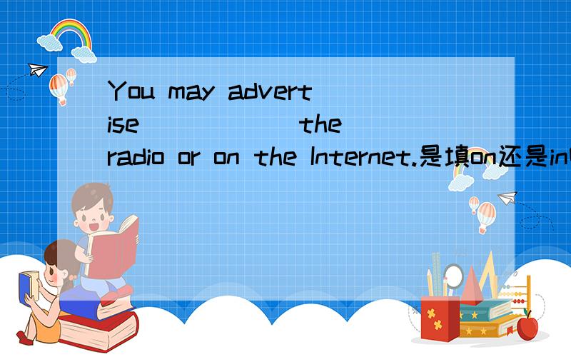 You may advertise _____ the radio or on the Internet.是填on还是in啊？