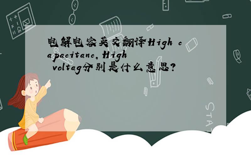 电解电容英文翻译High capacitanc,High voltag分别是什么意思?