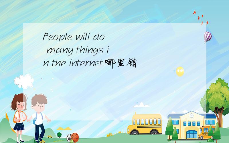People will do many things in the internet.哪里错