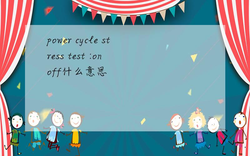 power cycle stress test :on off什么意思