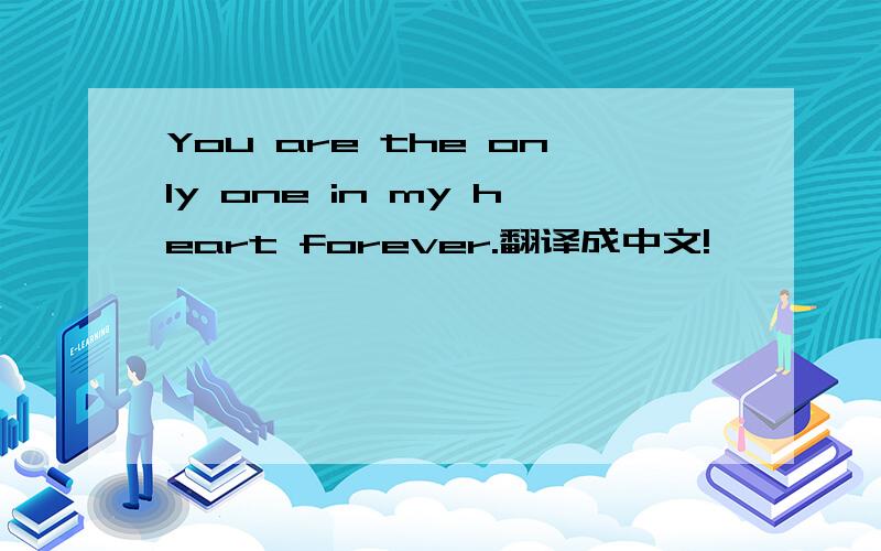 You are the only one in my heart forever.翻译成中文!