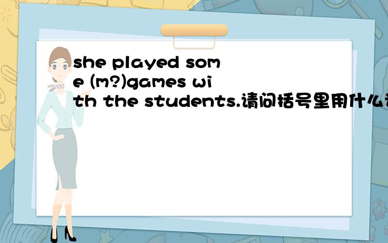 she played some (m?)games with the students.请问括号里用什么词比较好,M开头的.