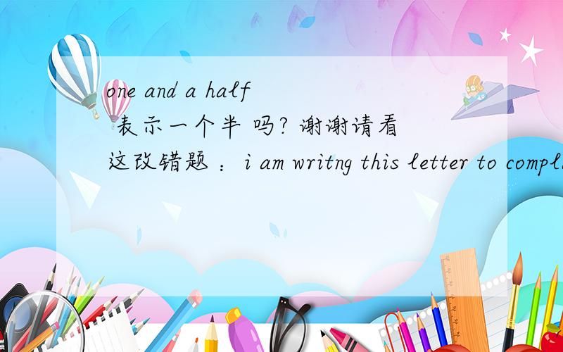 one and a half 表示一个半 吗? 谢谢请看这改错题 ：i am writng this letter to complain about your service. my plane was one  but a half late.but 改为 and 问：1.  one and a half  这里是表示一个半小时吗?2. 半小时怎么说