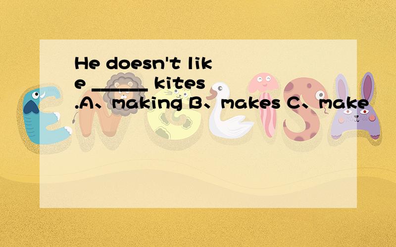 He doesn't like ______ kites.A、making B、makes C、make