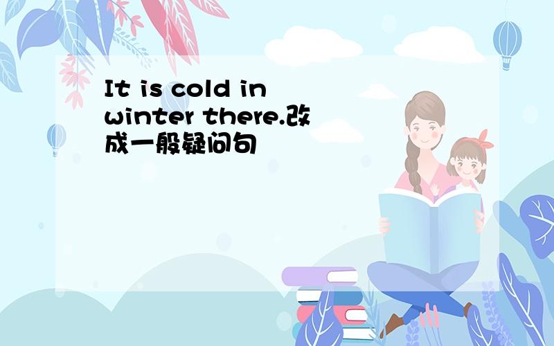 It is cold in winter there.改成一般疑问句