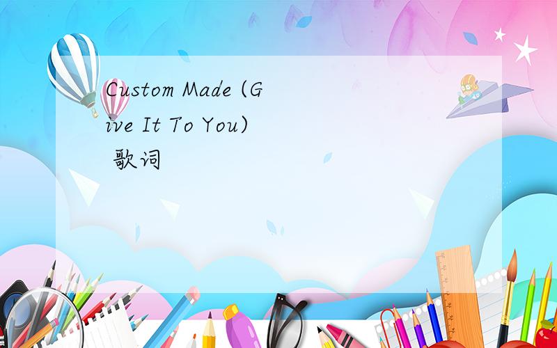 Custom Made (Give It To You) 歌词