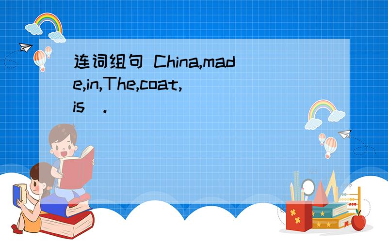 连词组句 China,made,in,The,coat,is(.)
