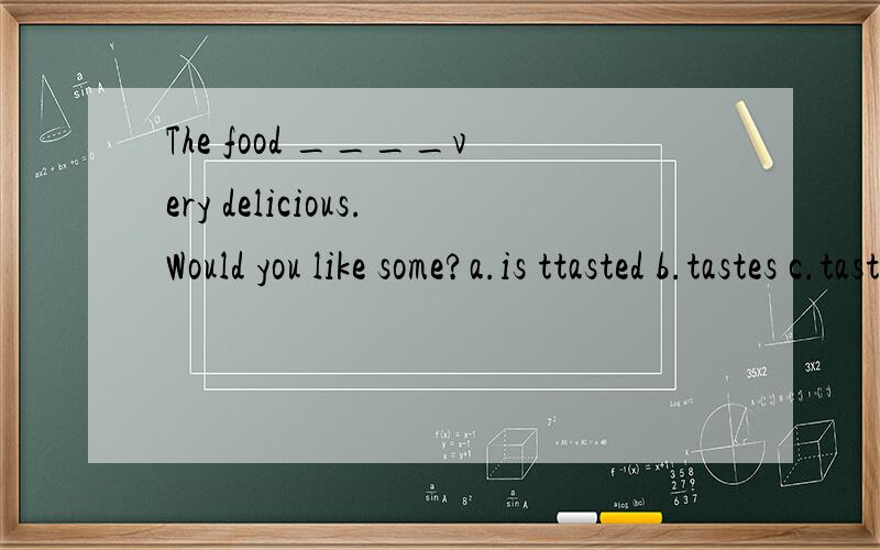 The food ____very delicious.Would you like some?a.is ttasted b.tastes c.taste d.are tasted