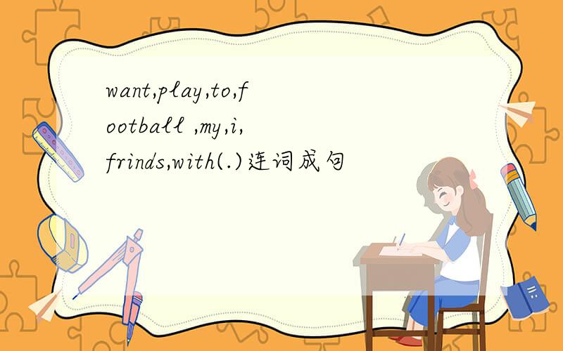 want,play,to,football ,my,i,frinds,with(.)连词成句
