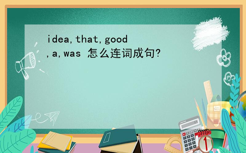 idea,that,good,a,was 怎么连词成句?