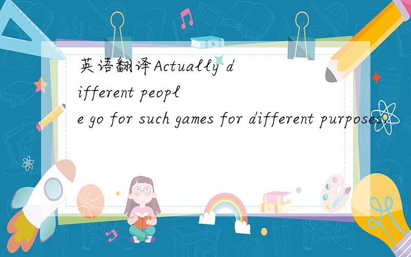 英语翻译Actually different people go for such games for different purposes.