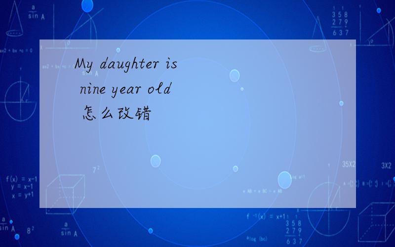 My daughter is nine year old 怎么改错