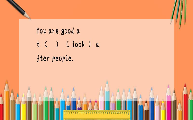 You are good at ( ) (look) after people.