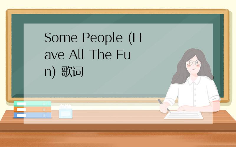 Some People (Have All The Fun) 歌词