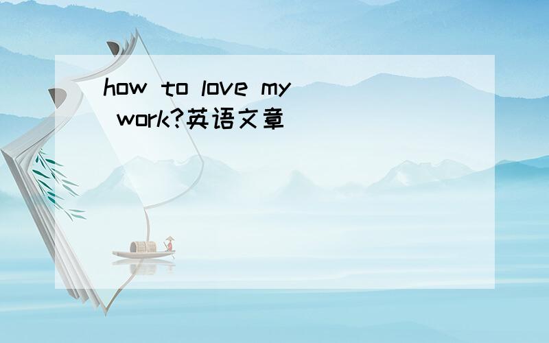 how to love my work?英语文章