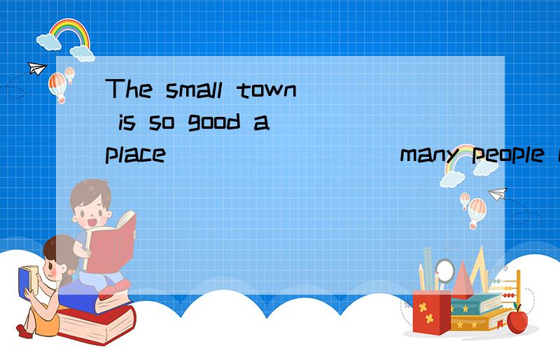 The small town is so good a place ________ many people come to visit ________ it has becomewell known all over the world A．that; that \x05B．as; asC．that; as \x05D．as; that
