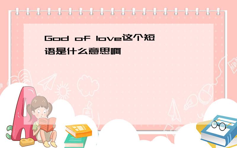 God of love这个短语是什么意思啊