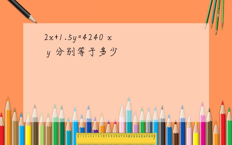 2x+1.5y=4240 x y 分别等于多少