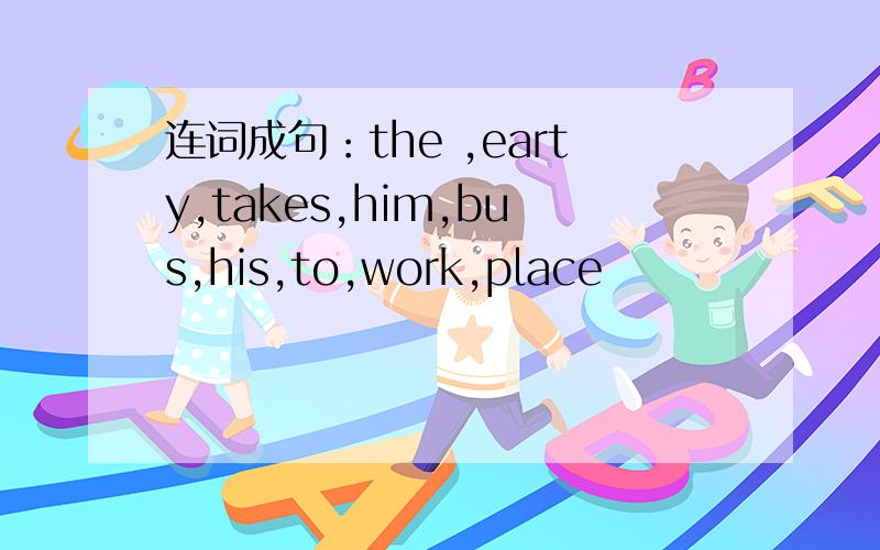 连词成句：the ,earty,takes,him,bus,his,to,work,place
