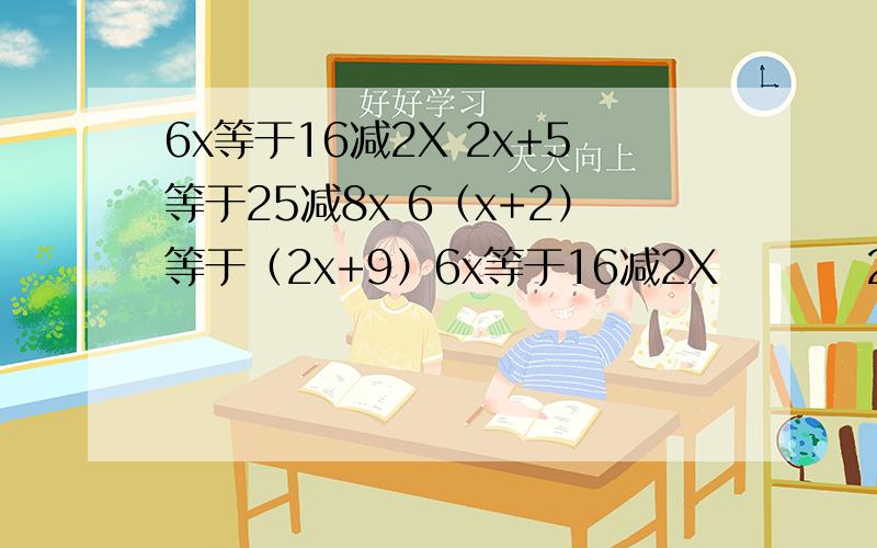 6x等于16减2X 2x+5等于25减8x 6（x+2）等于（2x+9）6x等于16减2X         2x+5等于25减8x    6（x+2）等于（2x+9）           x不是乘号,是方程!求这三道题怎么作?有悬赏哦!