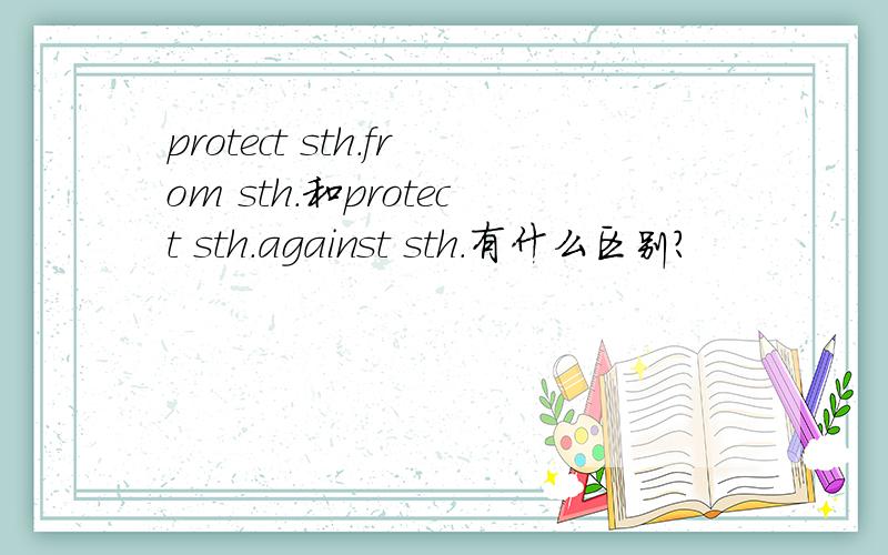 protect sth.from sth.和protect sth.against sth.有什么区别?