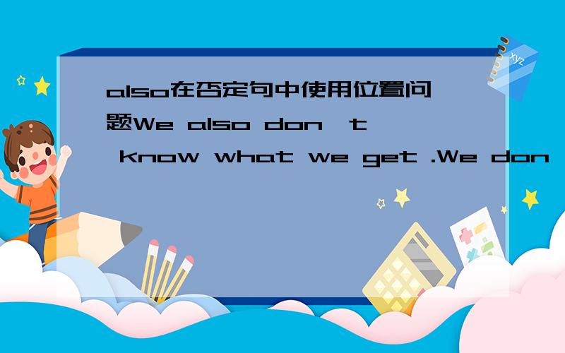 also在否定句中使用位置问题We also don't know what we get .We don't also know what we get .Which one is correct and why how to use also in a negative scentence?