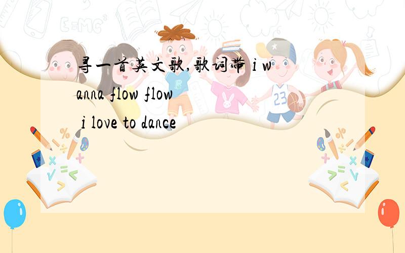 寻一首英文歌,歌词带 i wanna flow flow i love to dance