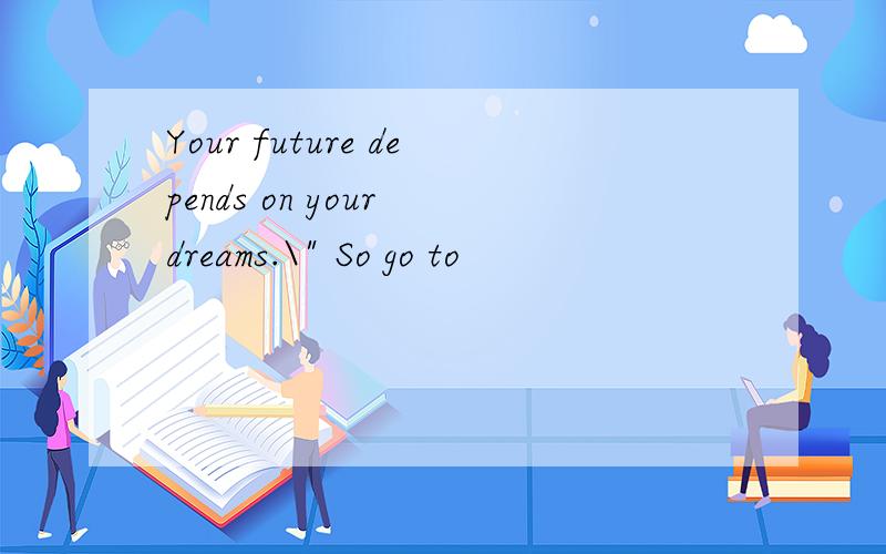 Your future depends on your dreams.\