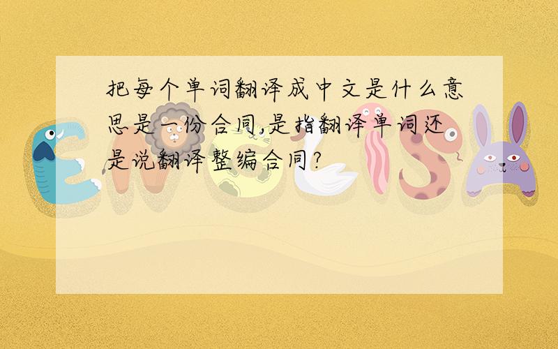 把每个单词翻译成中文是什么意思是一份合同,是指翻译单词还是说翻译整编合同?