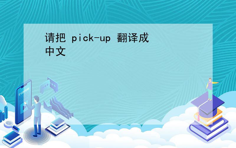 请把 pick-up 翻译成中文