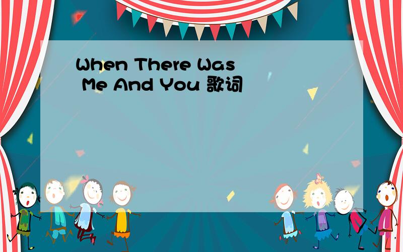 When There Was Me And You 歌词