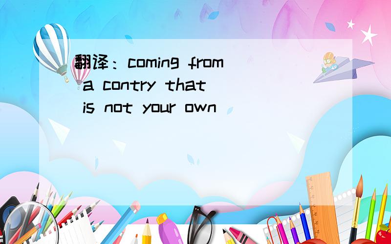 翻译：coming from a contry that is not your own