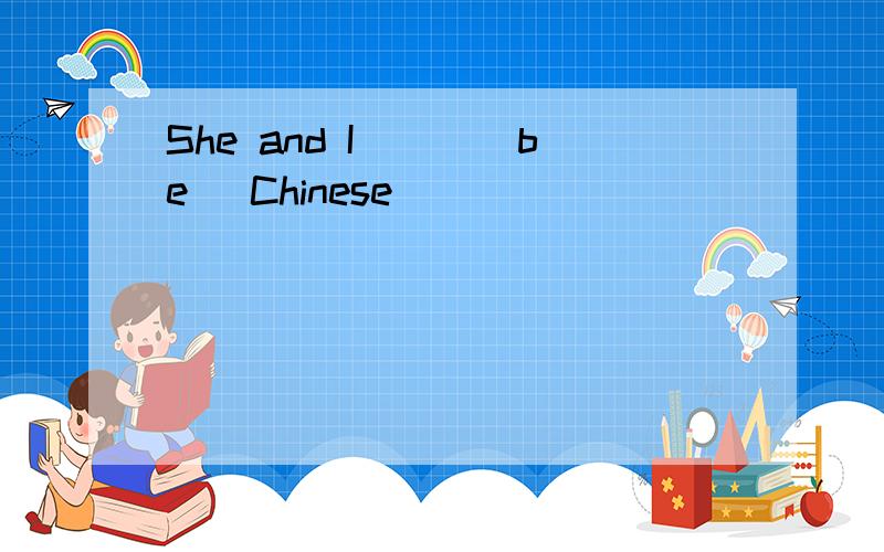 She and I___(be) Chinese